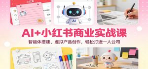AI+小红书商业实战课:智能体搭建、虚拟产品创作,轻松打造一人公司-万象聊项目