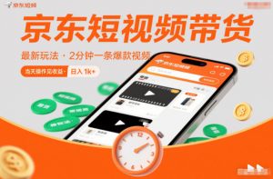京东短视频带货最新玩法,2分钟一条爆款视频,0粉丝,0保证金,当天操作见收益,日入1k+【揭秘】-万象聊项目