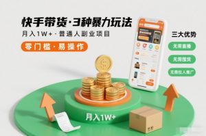 快手带货3种暴力玩法,月入1W+,无需直播、无需囤货、无需拉人推广,适合普通人副业项目-万象聊项目