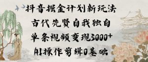 抖音掘金计划新玩法，古代先贤自我独白，单条视频变现1k+，AI操作剪辑0基础-万象聊项目
