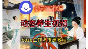Coze扣子智能体工作流一键生成《健康养生动态》视频，实操搭建教学通俗易懂-万象聊项目