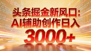 头条掘金新风口：AI辅助创作日入3000+，矩阵玩法当天启动隔天见效-万象聊项目