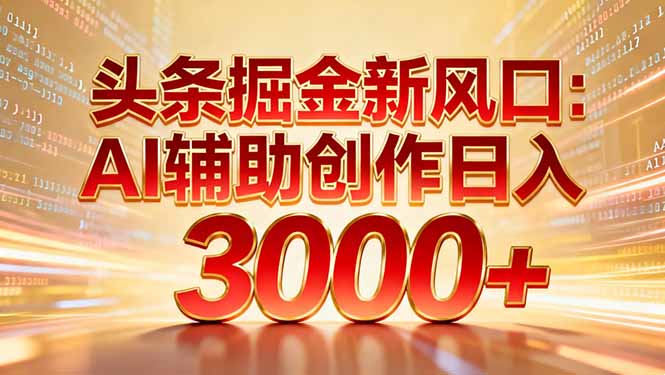 头条掘金新风口：AI辅助创作日入3000+，矩阵玩法当天启动隔天见效-万象聊项目