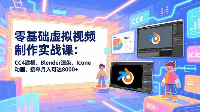 零基础虚拟视频制作实战课：CC4建模、Blender渲染、Iclone动画，接单月入可达8000+-万象聊项目