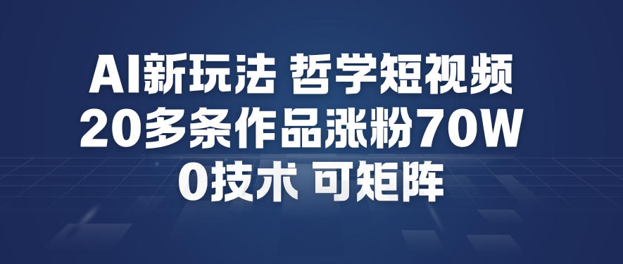 AI新玩法哲学短视频制作教学，20多条作品涨粉70W，0成本赛道，可矩阵-万象聊项目
