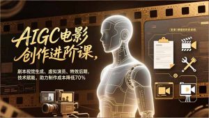 AIGC电影创作进阶课，剧本视觉生成、虚拟演员、特效后期，技术赋能，助力制作成本降低70%-万象聊项目