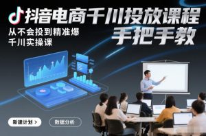 抖音电商千川投放课程,从不会投到精准爆,千川实操课,手把手教-万象聊项目