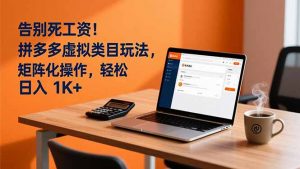 告别死工资！拼多多虚拟类目玩法，矩阵化操作，轻松日入 1K+-万象聊项目