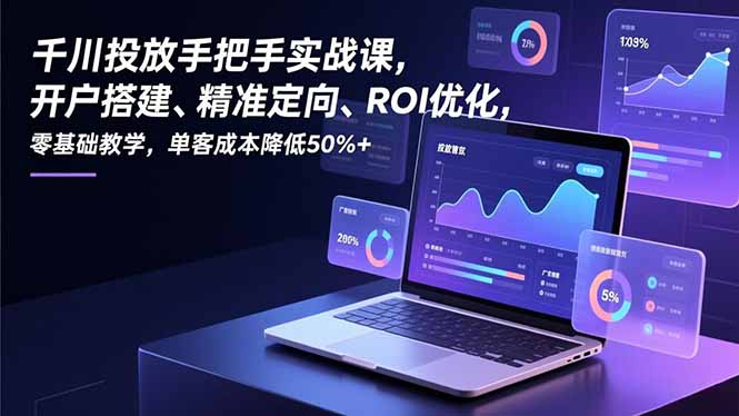 千川投放手把手实战课，开户搭建、精准定向、ROI优化，零基础教学，单客成本降低50%+-万象聊项目