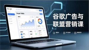 谷歌广告与联盟营销课，防关联注册、退款指南、流量追踪，全链路实战，月收益达5000美元+-万象聊项目