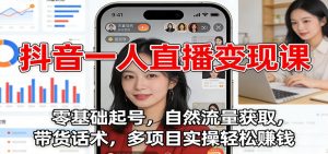 抖音一人直播变现课:零基础起号,自然流量获取,带货话术,多项目实操轻松赚钱-万象聊项目