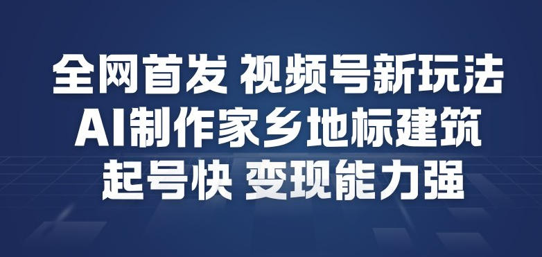 全网首发，视频号新玩法，AI制作家乡地标建筑，起号快，变现能力强-万象聊项目