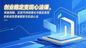 创业稳定变现心法课，穿越周期、实现可持续增长与稳定变现的系统性思维框架与实战心法-万象聊项目