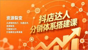 抖店达人分销体系搭建课，从逻辑到执行、沟通话术、资源裂变，可复制SOP，打造稳定出单渠道-万象聊项目