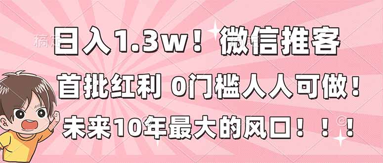 日入1.3w！微信推客，首批红利，未来10年最大的风口，0门槛，人人可做！-万象聊项目
