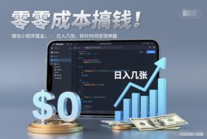 零成本搞钱，微信小程序掘金，简单易操作，日入几张，碎片时间变现神器【揭秘】-万象聊项目