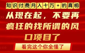 知识付费月入10个W的真相，做网创项目这一个就够了，不要再疯狂的找所谓的风口项目【揭秘】-万象聊项目