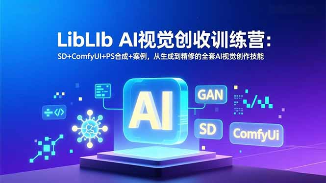 LibLIb AI视觉创收训练营：SD+ComfyUI+PS合成+案例，从生成到精修的全套AI视觉创作技能-万象聊项目