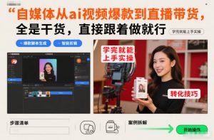 自媒体从ai视频爆款到直播带货，全是干货，直接跟着做就行，学完就能上手实操-万象聊项目