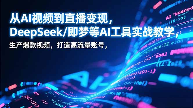 从AI视频到直播变现，DeepSeek/即梦等AI工具实战教学，生产爆款视频，打造高流量账号-万象聊项目