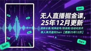 无人直播掘金课,混剪去重/矩阵起号/防违规/自动化技术,单人单月盈利5w+【更新25年12月】-万象聊项目