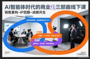 AI智能体时代的商业三部曲线下课,销售重构-IP觉醒-战略共生-万象聊项目