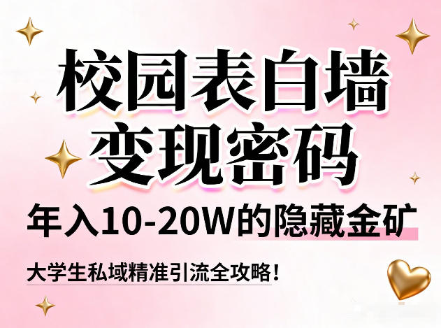 校园表白墙变现密码，年入10-20W的隐藏金矿，大学生私域精准引流全攻略！-万象聊项目
