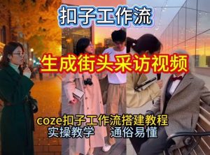 【一键生成街头采访视频工作流】2026保姆级教程来咯!Coze工作流一键搭,街头采访视频直接出片!-万象聊项目