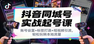 抖音同城号实战起号课:账号设置+标签打造+短视频引流,轻松玩转本地流量-万象聊项目