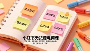 小红书无货源电商课,开店选品、笔记搬运、运营变现,零基础快速出单,稳定日销数十单(更新-万象聊项目