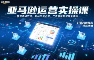 亚马逊运营实操课，覆盖选品方法、新品口诀必学、广告最新打法等全流程，打造跨境爆款店铺-万象聊项目