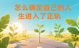 某公众号付费文章：怎么确定自己的人生进入了正轨？-万象聊项目