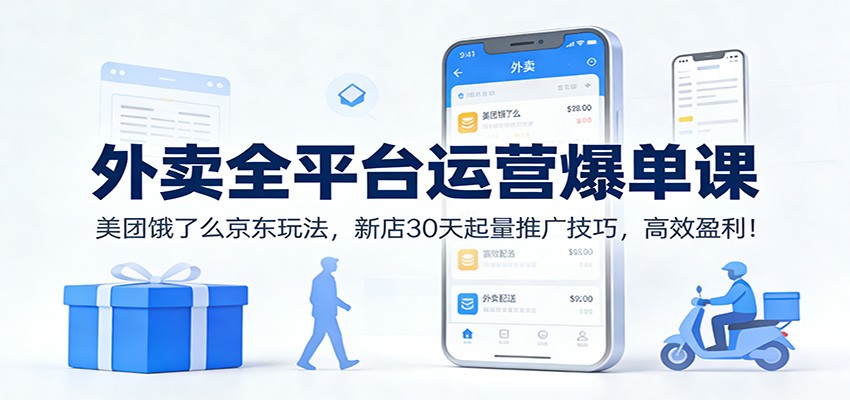 外卖全平台运营爆单课：美团饿了么京东玩法，新店30天起量推广技巧，高效盈利！-万象聊项目