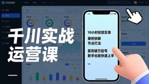 千川实战运营课,10小时投放实录、案例拆解、节点打法,复刻破万起号,新手也能快速上手-万象聊项目