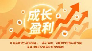 外卖运营全托管实操课,一套可落地、可复制的完整运营方案,实现店铺的快速成长与持续盈利-万象聊项目