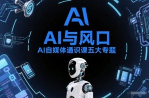 AI自媒体通识课五大专题,AI基础操作篇+AI生活娱乐篇+AI职场提效篇+AI自媒体实操篇+账号创作工具篇-万象聊项目