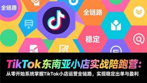 TikTok东南亚小店实战陪跑营:从零开始系统掌握TikTok小店运营全链路,实现稳定出单与盈利-万象聊项目