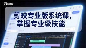 剪映专业版系统课，基础操作、高级技巧、电影调色、特效制作、AI应用/等等，掌握专业级技能-万象聊项目
