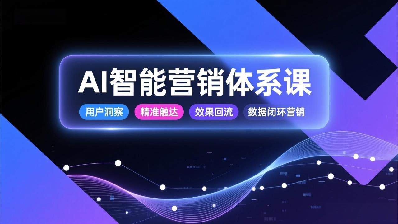 AI智能营销体系课，从用户洞察、精准触达到效果回流的数据闭环营销，提升整体营销效率与转化率-万象聊项目