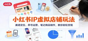 小红书IP虚拟店铺玩法,赛道定位、养号运营、笔记商品制作,教你轻松变现-万象聊项目