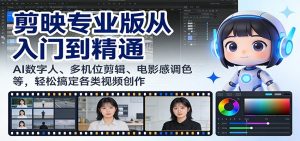 剪映专业版从入门到精通：AI数字人、多机位剪辑、电影感调色等，轻松搞定各类视频创作-万象聊项目