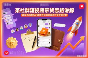 某社群短视频带货思路讲解，爆单大咖整合之经验为你年底爆单打号保驾护航-万象聊项目