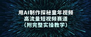 用AI制作探秘童年视频，高流量短视频赛道(附完整实操教学)-万象聊项目
