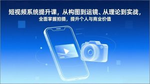 短视频系统提升课,从构图到运镜、从理论到实战,全面掌握拍摄,提升个人与商业价值-万象聊项目