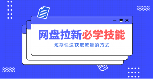 新手零门槛！网盘拉新实用教程攻略，新手也能快速上手，搭建可持续的赚钱渠道。-万象聊项目