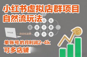 小红书虚拟店群项目，自然流玩法，批量自动化，稳定不费号，单账号的月利润2-4k，可多店矩阵-万象聊项目