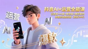 抖音AI+运营全能课，运营篇+AI篇+像塑篇+爆款案例，掌握全链路技能(更新26年-万象聊项目