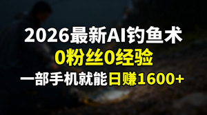 2026最新AI钓鱼术:0粉丝0经验,一部手机就能开启赚钱模式-万象聊项目