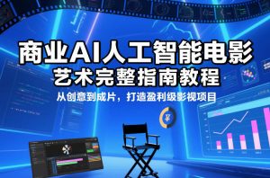 商业AI人工智能电影制作的艺术完整指南教程，从创意到成片，打造盈利级影视项目-万象聊项目
