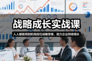 战略成长实战课,人人都能用到的高段位战略思维,助力企业持续增长-万象聊项目